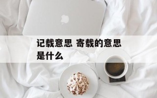记载意思 寄载的意思是什么