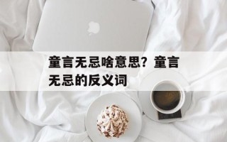 童言无忌啥意思？童言无忌的反义词