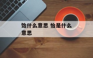 饴什么意思 怡是什么意思