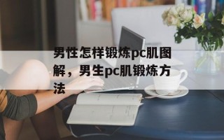 男性怎样锻炼pc肌图解，男生pc肌锻炼方法