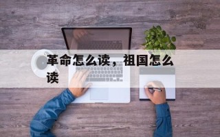 革命怎么读，祖国怎么读