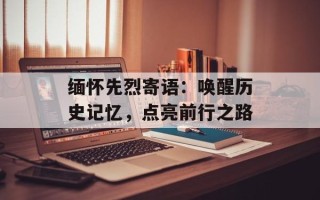缅怀先烈寄语：唤醒历史记忆，点亮前行之路