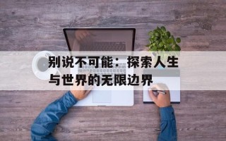 别说不可能：探索人生与世界的无限边界