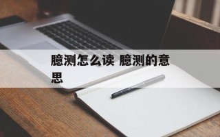 臆测怎么读 臆测的意思