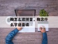 鞠怎么读拼音，鞠念什么字语音读