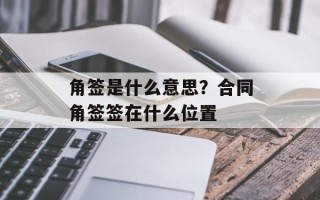 角签是什么意思？合同角签签在什么位置