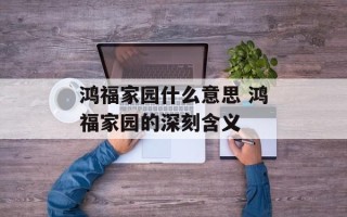 鸿福家园什么意思 鸿福家园的深刻含义