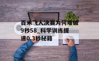 百米飞人决赛为何难破9秒58_科学训练提速0.3秒秘籍