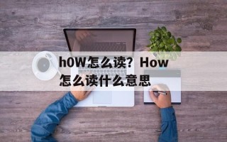 h0W怎么读？How怎么读什么意思