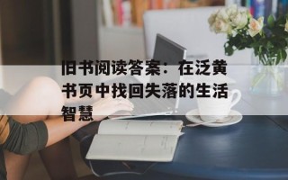 旧书阅读答案：在泛黄书页中找回失落的生活智慧