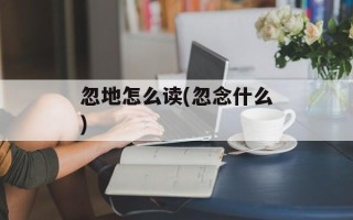 忽地怎么读(忽念什么)