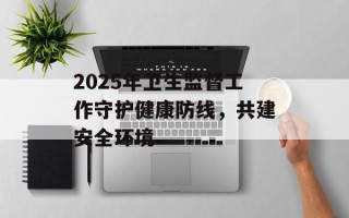 2025年卫生监督工作守护健康防线，共建安全环境