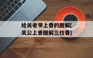 给关老爷上香的图解(关公上香图解三柱香)