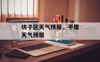 坊子区天气预报，平度天气预报