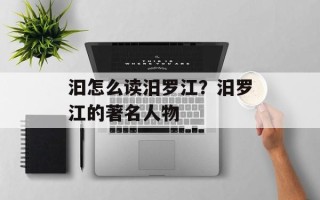 汩怎么读汨罗江？汨罗江的著名人物