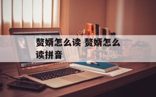 赘婿怎么读 赘婿怎么读拼音