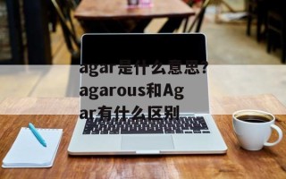 agar是什么意思？agarous和Agar有什么区别