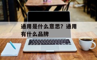 通用是什么意思？通用有什么品牌
