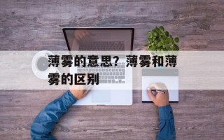 薄雾的意思？薄雾和薄雾的区别