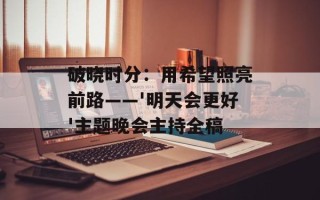 破晓时分：用希望照亮前路——'明天会更好'主题晚会主持全稿