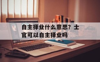 自主择业什么意思？士官可以自主择业吗