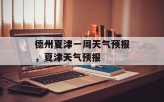 德州夏津一周天气预报，夏津天气预报