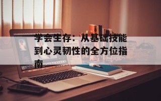 学会生存：从基础技能到心灵韧性的全方位指南