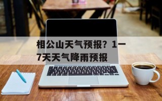 相公山天气预报？1一7天天气降雨预报