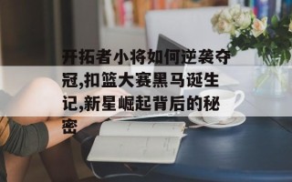 开拓者小将如何逆袭夺冠,扣篮大赛黑马诞生记,新星崛起背后的秘密