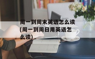 周一到周末英语怎么读(周一到周日用英语怎么读)