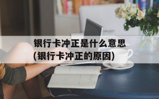 银行卡冲正是什么意思(银行卡冲正的原因)