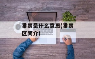 番禺是什么意思(番禺区简介)