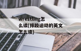 wrestling怎么读(摔跤运动的英文怎么读)