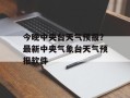 今晚中央台天气预报？最新中央气象台天气预报软件