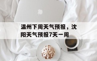 温州下周天气预报，沈阳天气预报7天一周