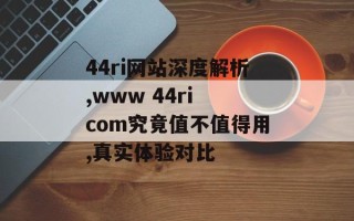 44ri网站深度解析,www 44ri com究竟值不值得用,真实体验对比