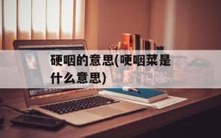 硬咽的意思(哽咽菜是什么意思)