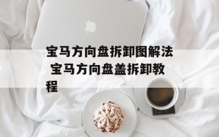宝马方向盘拆卸图解法 宝马方向盘盖拆卸教程