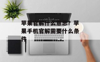 苹果官解什么意思？苹果手机官解需要什么条件