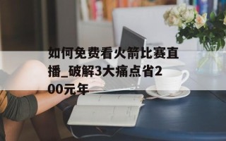 如何免费看火箭比赛直播_破解3大痛点省200元年