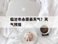 临沧市永德县天气？天气预报