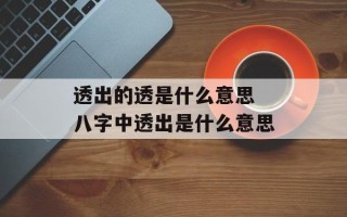 透出的透是什么意思 八字中透出是什么意思
