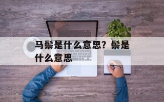 马鬃是什么意思？鬃是什么意思