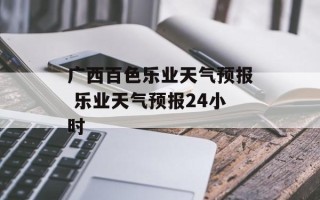 广西百色乐业天气预报 乐业天气预报24小时