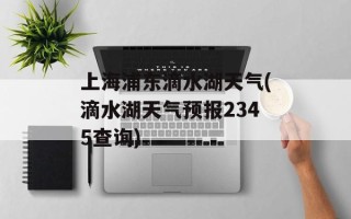 上海浦东滴水湖天气(滴水湖天气预报2345查询)