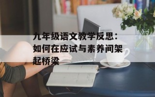 九年级语文教学反思：如何在应试与素养间架起桥梁