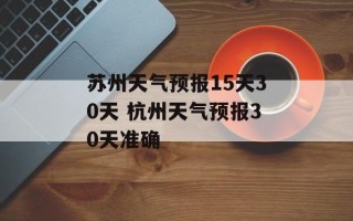 苏州天气预报15天30天 杭州天气预报30天准确