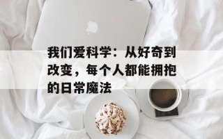 我们爱科学：从好奇到改变，每个人都能拥抱的日常魔法