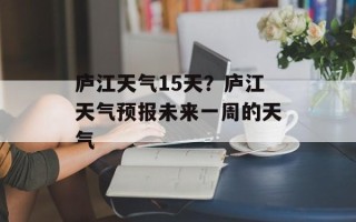 庐江天气15天？庐江天气预报未来一周的天气
