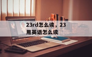 23rd怎么读，23用英语怎么读